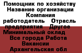 Помощник по хозяйству › Название организации ­ Компания-работодатель › Отрасль предприятия ­ Другое › Минимальный оклад ­ 1 - Все города Работа » Вакансии   . Архангельская обл.